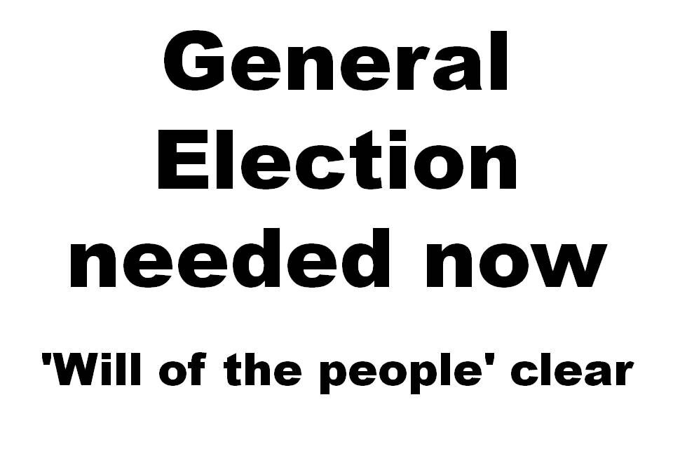 A GENERAL ELECTION IS NEEDED NOW – THE ‘WILL OF THE PEOPLE’ IS CLEAR!